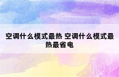 空调什么模式最热 空调什么模式最热最省电